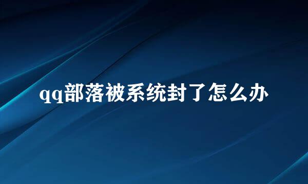 qq部落被系统封了怎么办