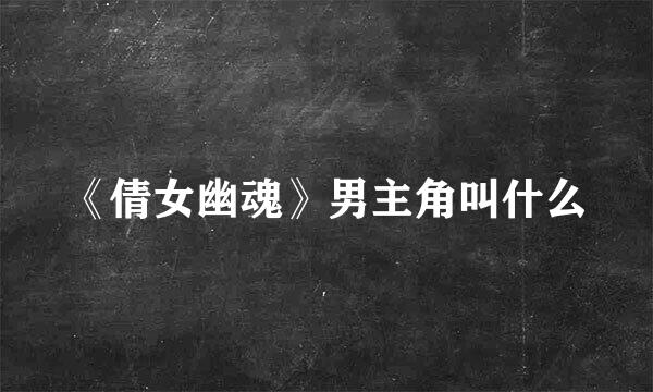 《倩女幽魂》男主角叫什么