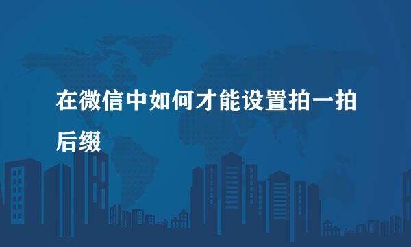 在微信中如何才能设置拍一拍后缀