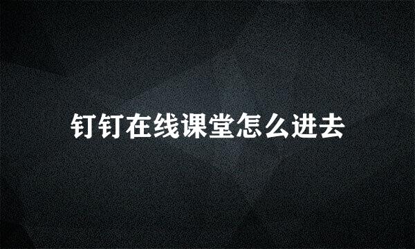 钉钉在线课堂怎么进去