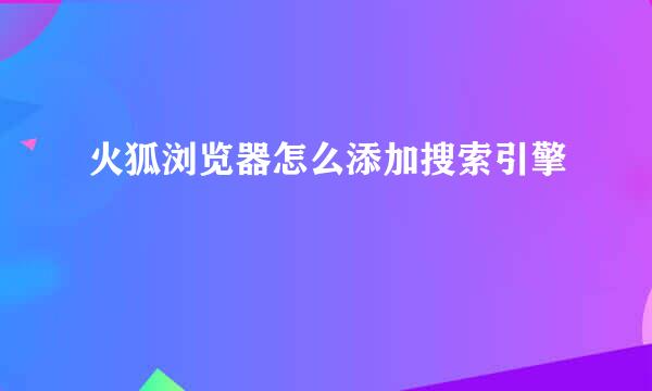 火狐浏览器怎么添加搜索引擎