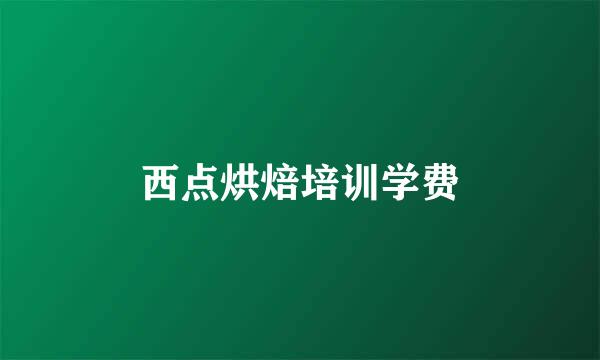 西点烘焙培训学费