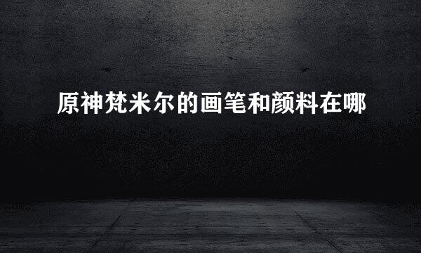 原神梵米尔的画笔和颜料在哪