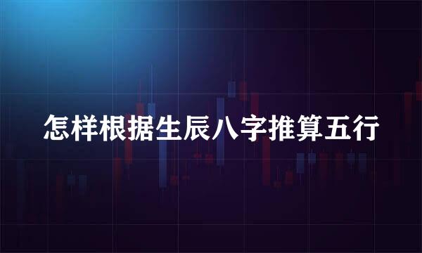 怎样根据生辰八字推算五行