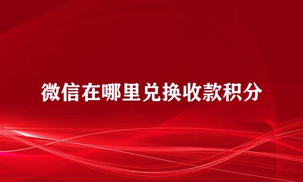 微信在哪里兑换收款积分
