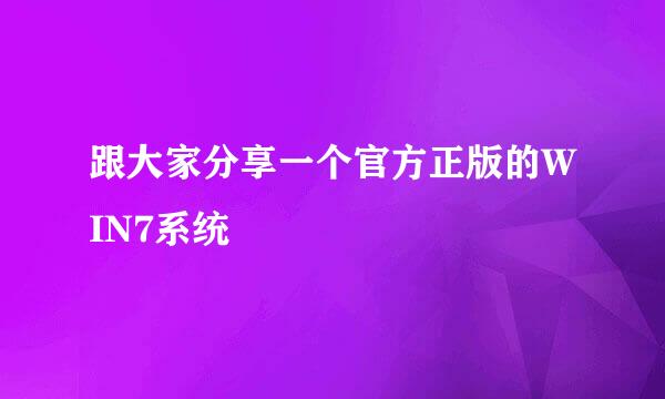 跟大家分享一个官方正版的WIN7系统