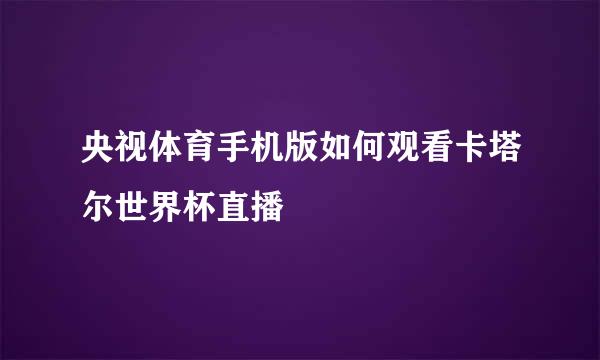 央视体育手机版如何观看卡塔尔世界杯直播