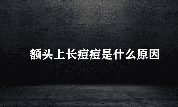 ​额头上长痘痘是什么原因
