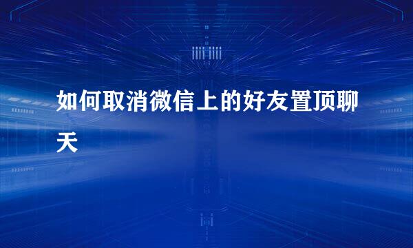 如何取消微信上的好友置顶聊天