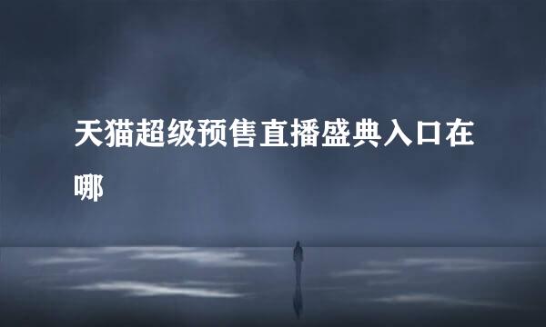 天猫超级预售直播盛典入口在哪