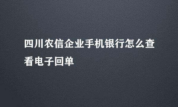 四川农信企业手机银行怎么查看电子回单