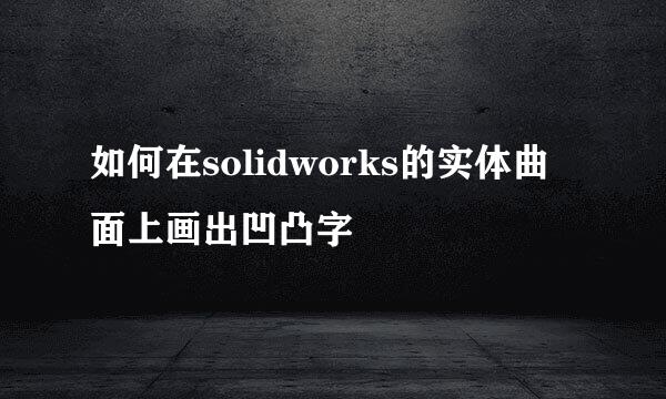 如何在solidworks的实体曲面上画出凹凸字