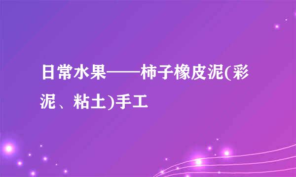 日常水果——柿子橡皮泥(彩泥、粘土)手工