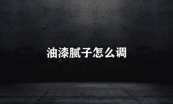 油漆腻子怎么调