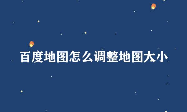 百度地图怎么调整地图大小
