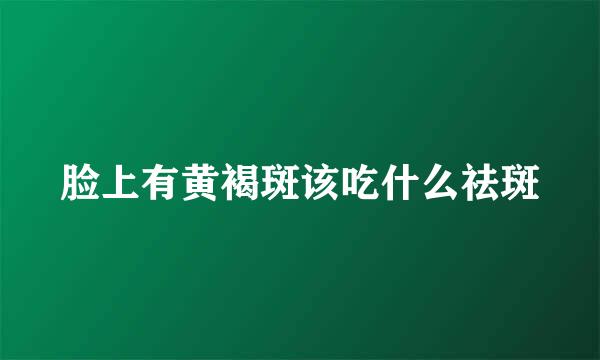 脸上有黄褐斑该吃什么祛斑