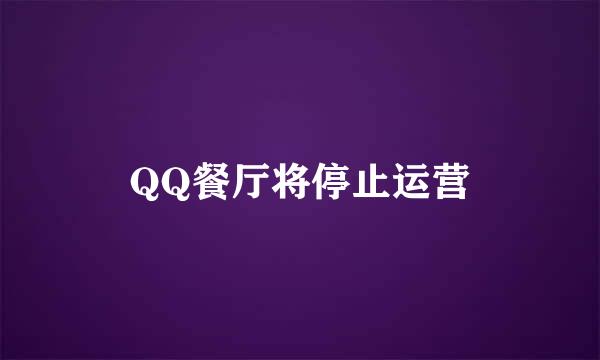 QQ餐厅将停止运营