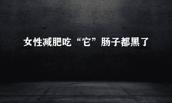 女性减肥吃“它”肠子都黑了