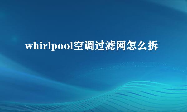 whirlpool空调过滤网怎么拆