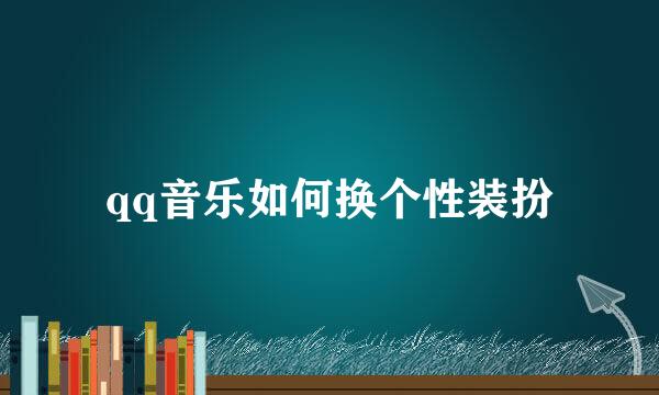 qq音乐如何换个性装扮