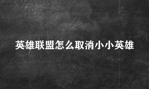 英雄联盟怎么取消小小英雄