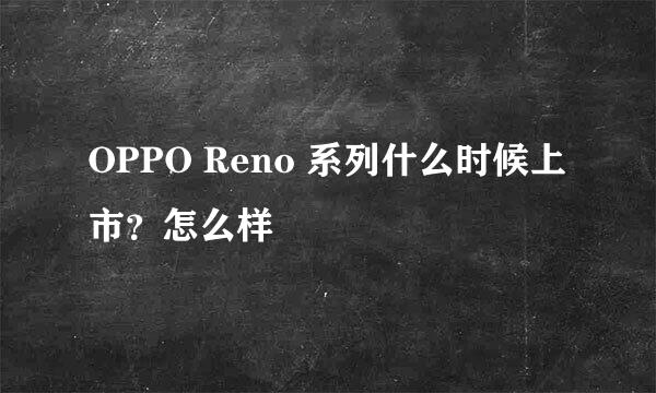 OPPO Reno 系列什么时候上市？怎么样