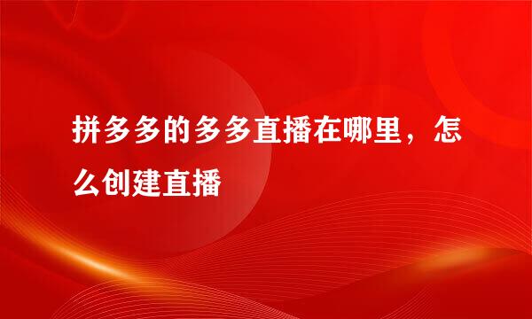 拼多多的多多直播在哪里，怎么创建直播