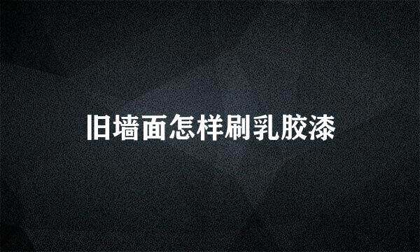 旧墙面怎样刷乳胶漆