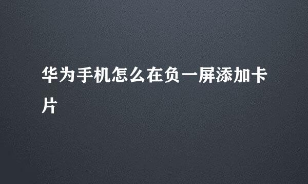 华为手机怎么在负一屏添加卡片