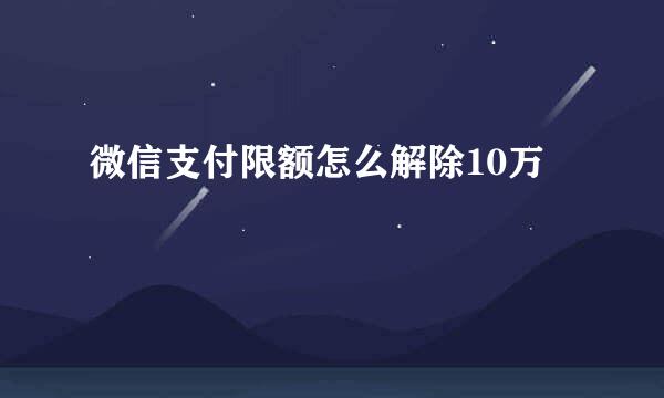 微信支付限额怎么解除10万