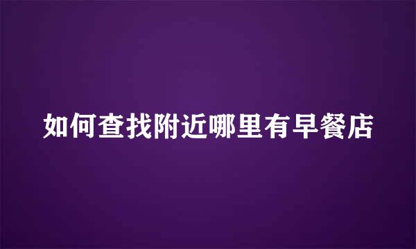 如何查找附近哪里有早餐店