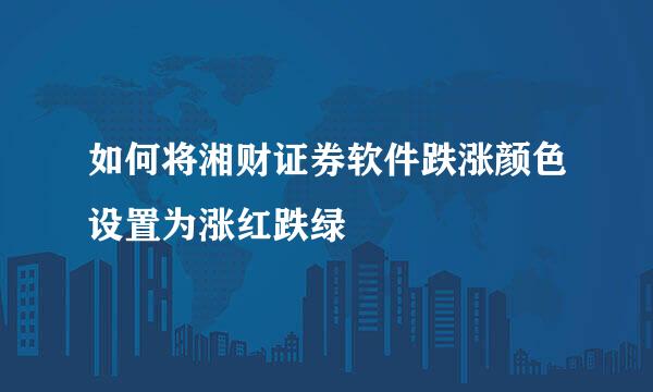 如何将湘财证券软件跌涨颜色设置为涨红跌绿