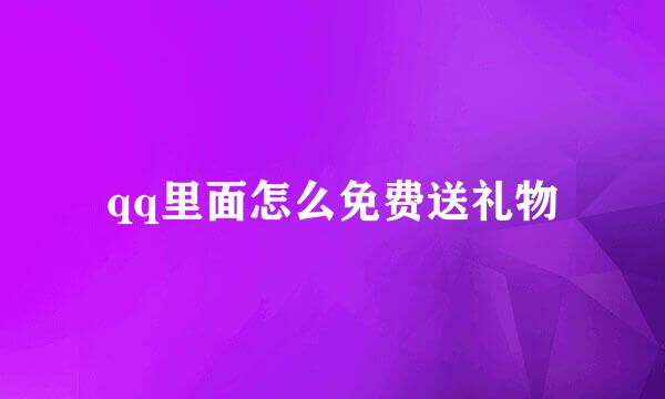 qq里面怎么免费送礼物