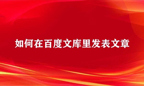 如何在百度文库里发表文章