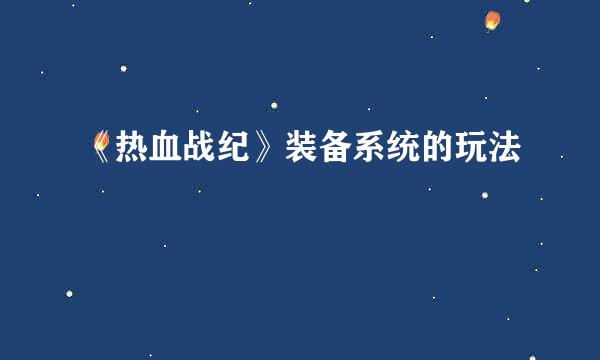 《热血战纪》装备系统的玩法