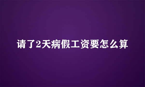 请了2天病假工资要怎么算
