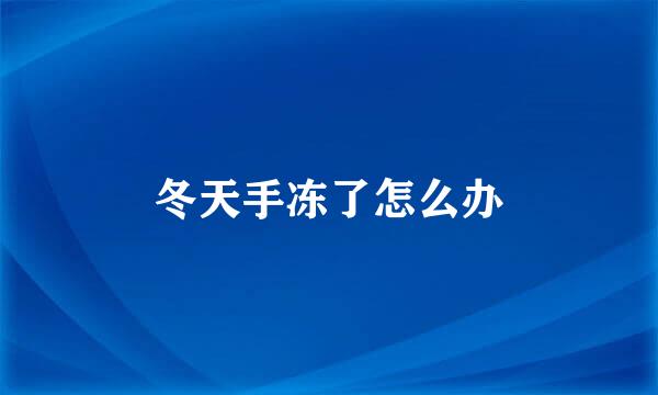 冬天手冻了怎么办