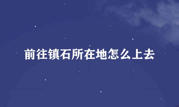 前往镇石所在地怎么上去