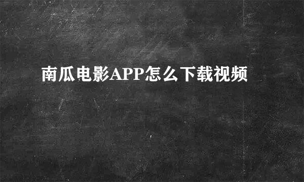南瓜电影APP怎么下载视频