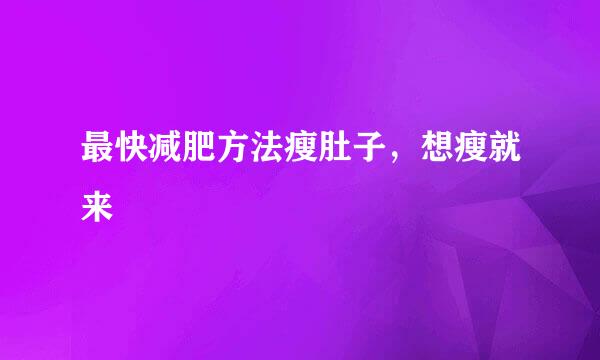 最快减肥方法瘦肚子，想瘦就来