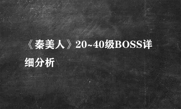 《秦美人》20~40级BOSS详细分析