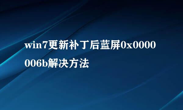 win7更新补丁后蓝屏0x0000006b解决方法