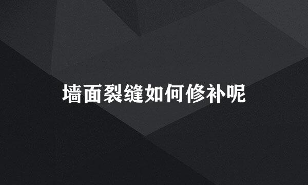 墙面裂缝如何修补呢