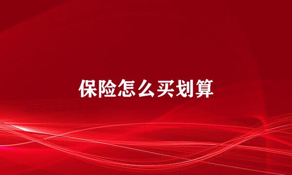 保险怎么买划算