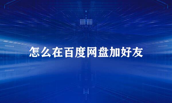 怎么在百度网盘加好友