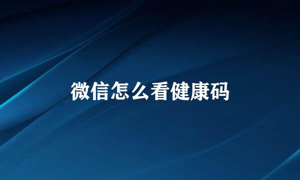 微信怎么看健康码