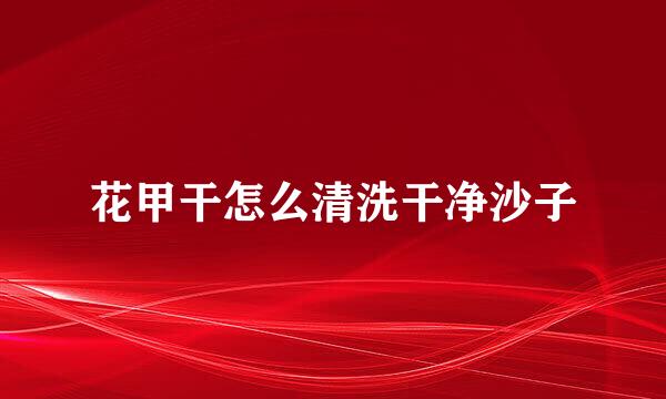 花甲干怎么清洗干净沙子
