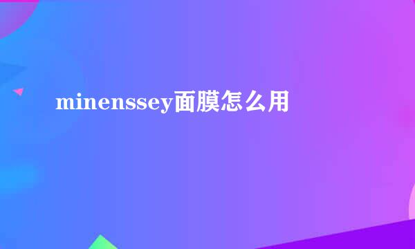 minenssey面膜怎么用