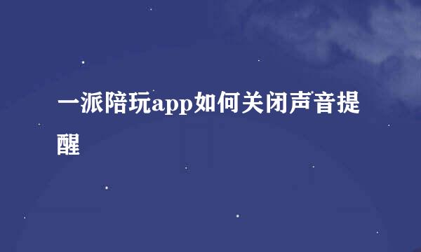一派陪玩app如何关闭声音提醒
