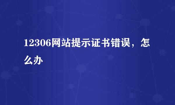 12306网站提示证书错误，怎么办